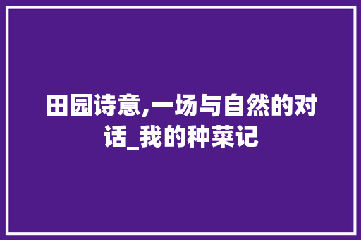 田园诗意,一场与自然的对话_我的种菜记