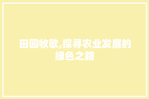 田园牧歌,探寻农业发展的绿色之路 报告范文