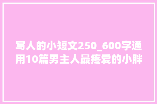 写人的小短文250_600字通用10篇男主人最疼爱的小胖墩