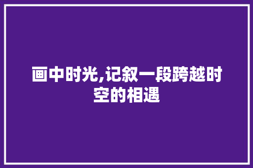 画中时光,记叙一段跨越时空的相遇