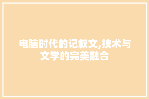 电脑时代的记叙文,技术与文学的完美融合