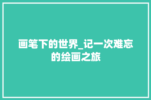 画笔下的世界_记一次难忘的绘画之旅