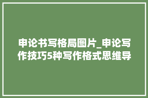 申论书写格局图片_申论写作技巧5种写作格式思维导图总结助你拿高分