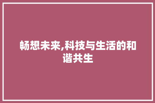 畅想未来,科技与生活的和谐共生