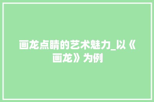 画龙点睛的艺术魅力_以《画龙》为例