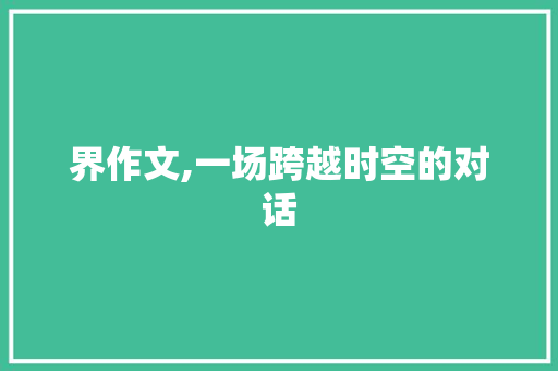 界作文,一场跨越时空的对话