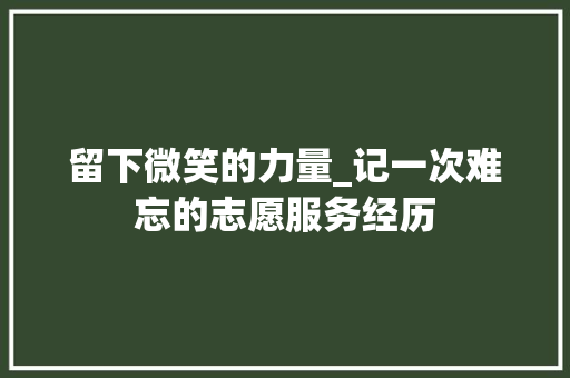 留下微笑的力量_记一次难忘的志愿服务经历