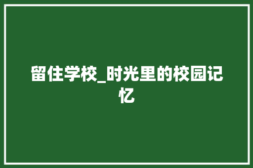 留住学校_时光里的校园记忆