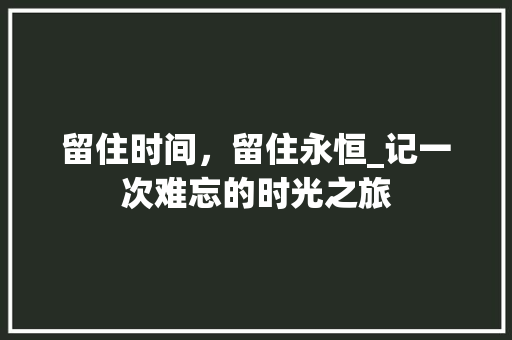 留住时间，留住永恒_记一次难忘的时光之旅