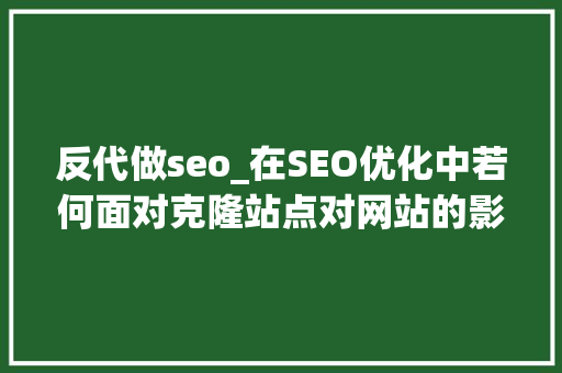 反代做seo_在SEO优化中若何面对克隆站点对网站的影响和若何解决呢