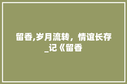 留香,岁月流转，情谊长存_记《留香