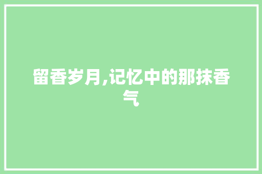 留香岁月,记忆中的那抹香气