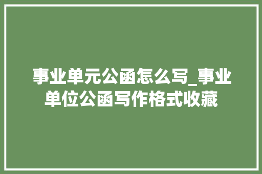 事业单元公函怎么写_事业单位公函写作格式收藏