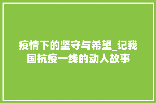 疫情下的坚守与希望_记我国抗疫一线的动人故事