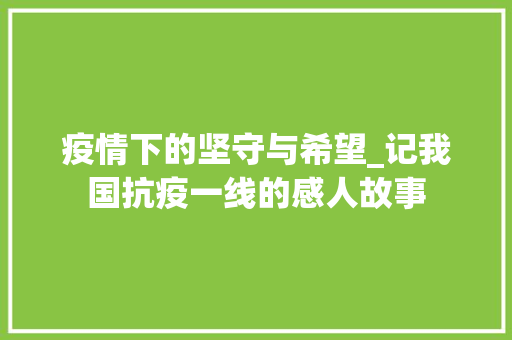 疫情下的坚守与希望_记我国抗疫一线的感人故事