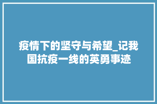 疫情下的坚守与希望_记我国抗疫一线的英勇事迹