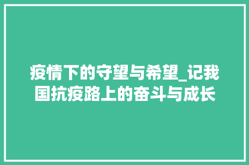 疫情下的守望与希望_记我国抗疫路上的奋斗与成长