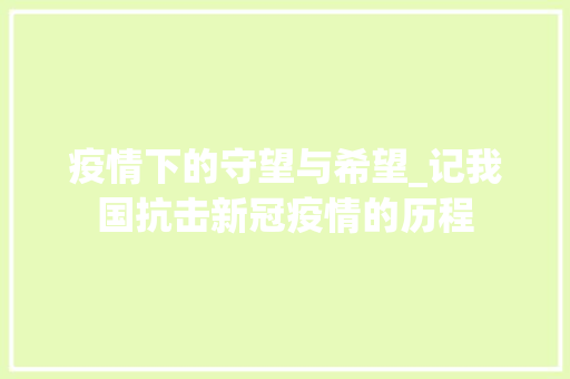 疫情下的守望与希望_记我国抗击新冠疫情的历程