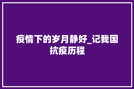 疫情下的岁月静好_记我国抗疫历程