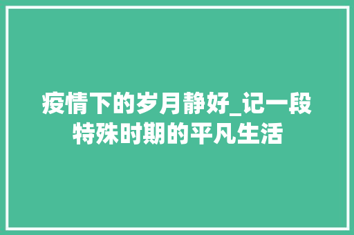 疫情下的岁月静好_记一段特殊时期的平凡生活