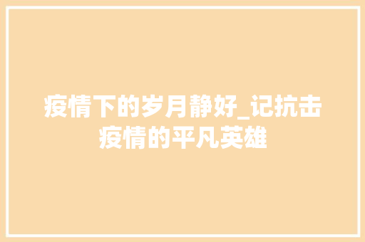 疫情下的岁月静好_记抗击疫情的平凡英雄