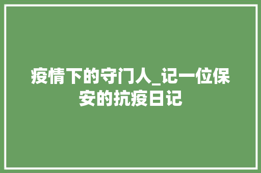 疫情下的守门人_记一位保安的抗疫日记