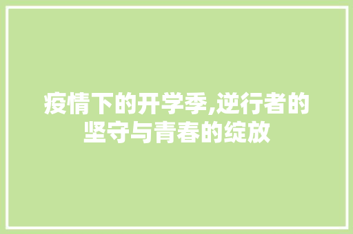 疫情下的开学季,逆行者的坚守与青春的绽放