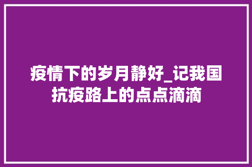 疫情下的岁月静好_记我国抗疫路上的点点滴滴