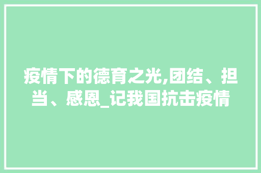 疫情下的德育之光,团结、担当、感恩_记我国抗击疫情的德育方法