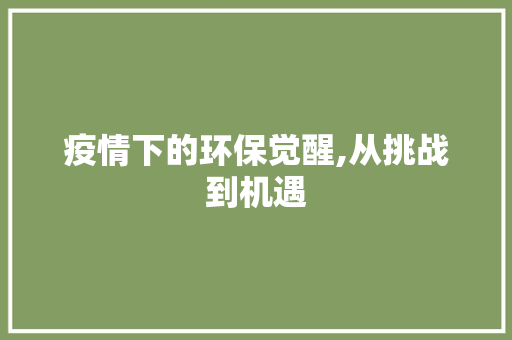 疫情下的环保觉醒,从挑战到机遇