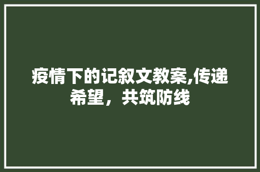 疫情下的记叙文教案,传递希望，共筑防线