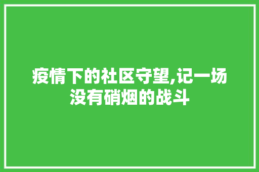 疫情下的社区守望,记一场没有硝烟的战斗