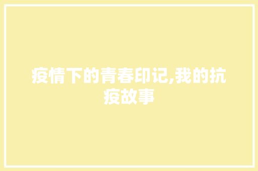 疫情下的青春印记,我的抗疫故事 生活范文