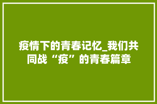 疫情下的青春记忆_我们共同战“疫”的青春篇章