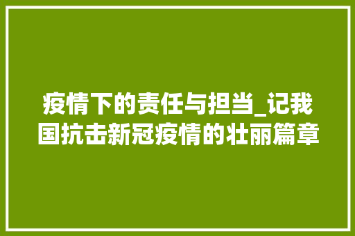 疫情下的责任与担当_记我国抗击新冠疫情的壮丽篇章