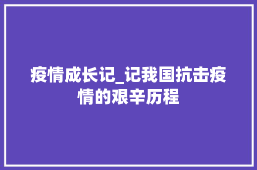 疫情成长记_记我国抗击疫情的艰辛历程