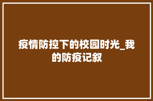 疫情防控下的校园时光_我的防疫记叙