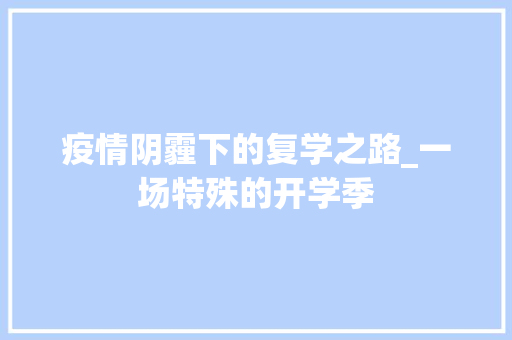 疫情阴霾下的复学之路_一场特殊的开学季