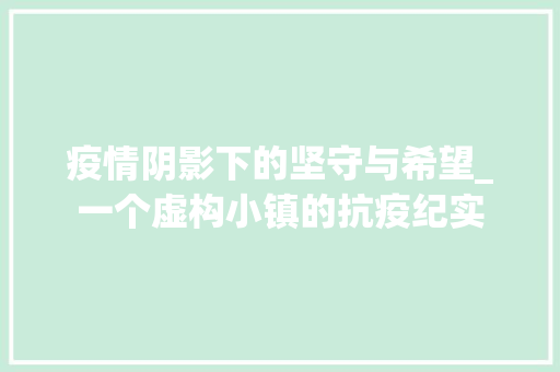 疫情阴影下的坚守与希望_一个虚构小镇的抗疫纪实 报告范文