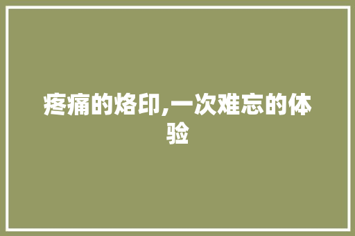 疼痛的烙印,一次难忘的体验