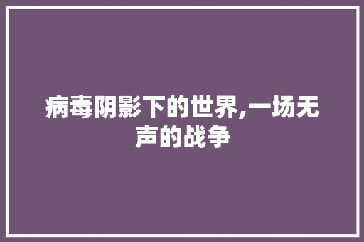 病毒阴影下的世界,一场无声的战争