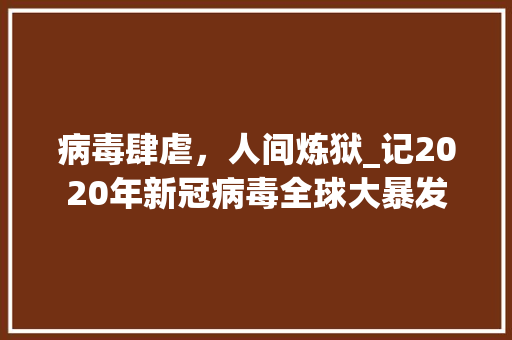 病毒肆虐，人间炼狱_记2020年新冠病毒全球大暴发