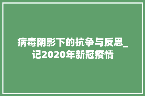 病毒阴影下的抗争与反思_记2020年新冠疫情