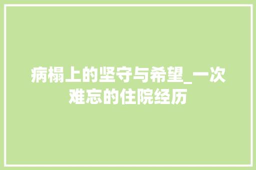 病榻上的坚守与希望_一次难忘的住院经历