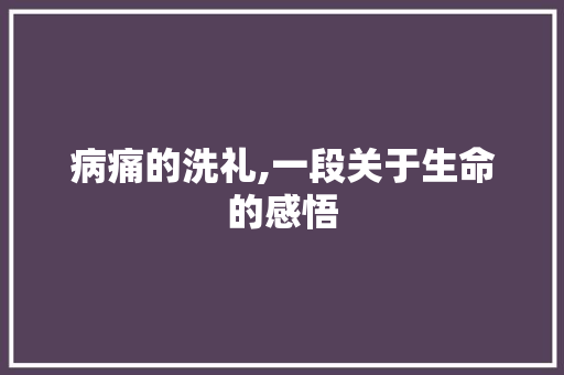 病痛的洗礼,一段关于生命的感悟