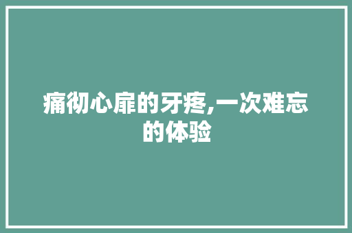 痛彻心扉的牙疼,一次难忘的体验