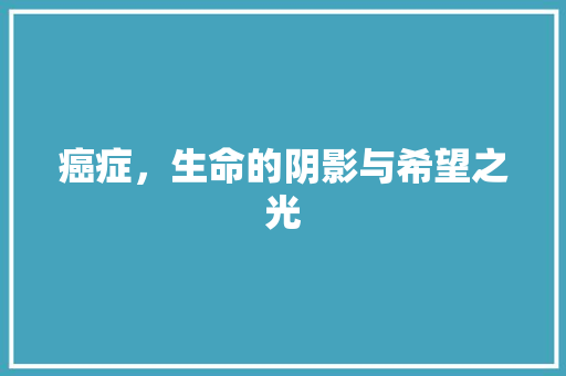 癌症，生命的阴影与希望之光