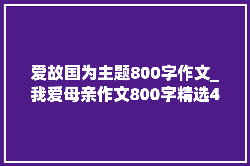 爱故国为主题800字作文_我爱母亲作文800字精选48篇