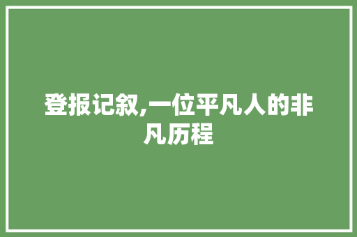 登报记叙,一位平凡人的非凡历程