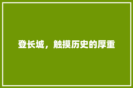 登长城，触摸历史的厚重